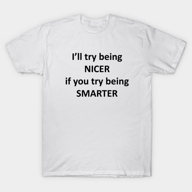 I'll Try Being Nicer T-Shirt by topher